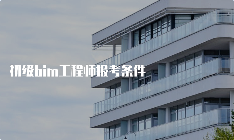 初级bim工程师报考条件