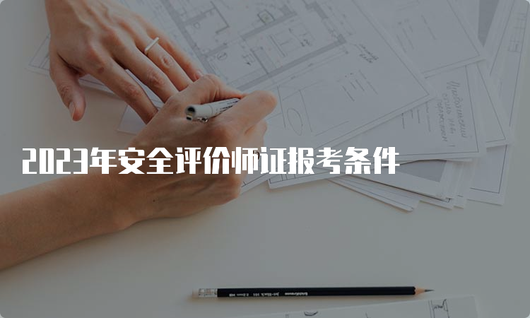 2023年安全评价师证报考条件