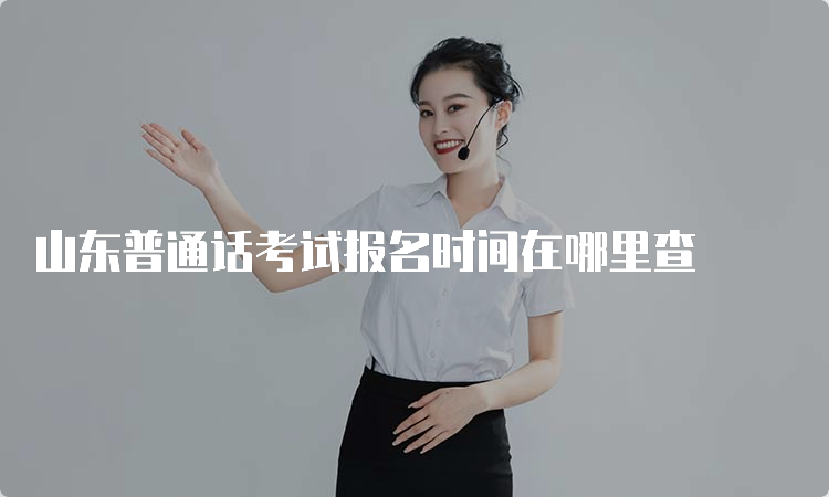 山东普通话考试报名时间在哪里查