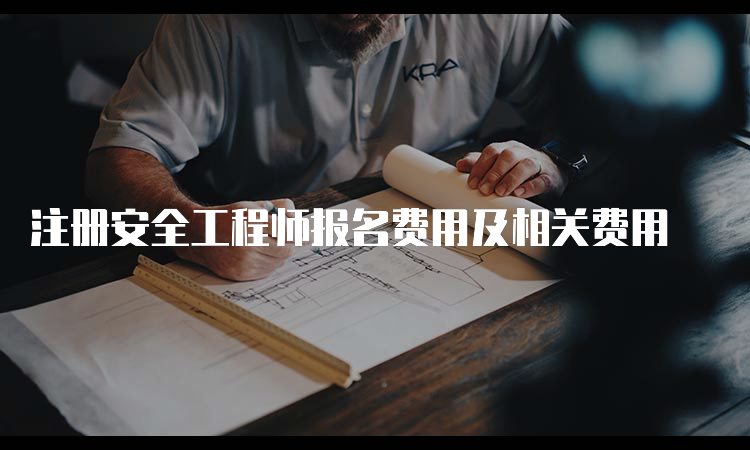 注册安全工程师报名费用及相关费用