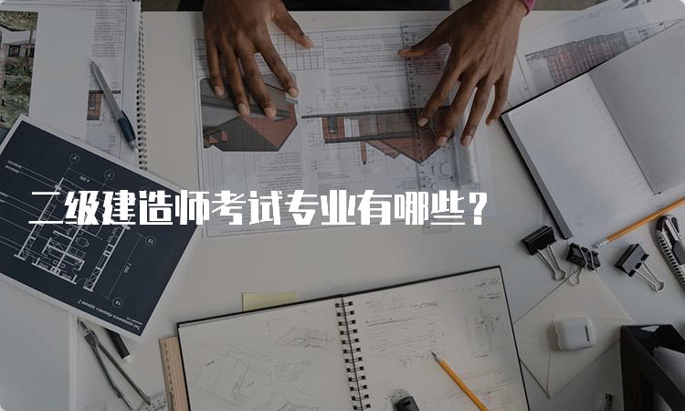 二级建造师考试专业有哪些？