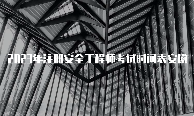 2023年注册安全工程师考试时间表安徽