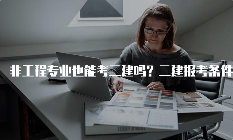 非工程专业也能考二建吗？二建报考条件详解