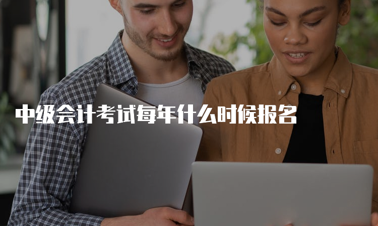 中级会计考试每年什么时候报名