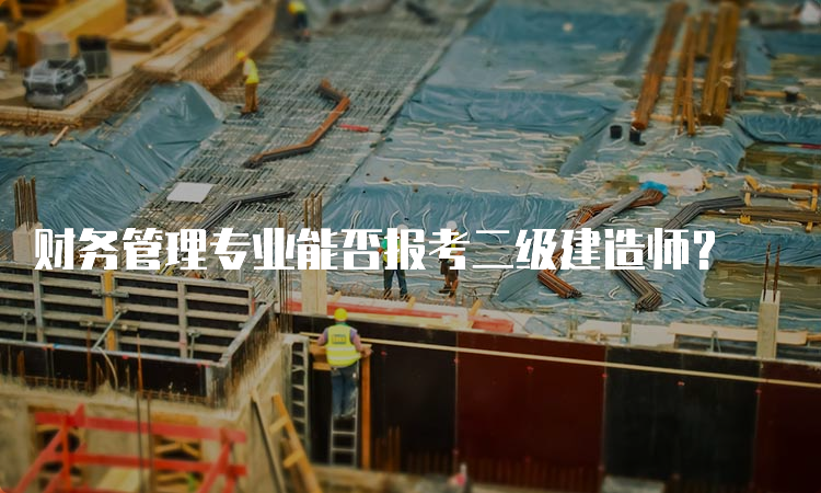 财务管理专业能否报考二级建造师？