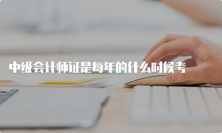 中级会计师证是每年的什么时候考