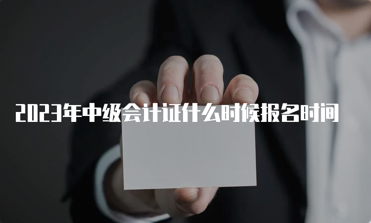 2023年中级会计证什么时候报名时间