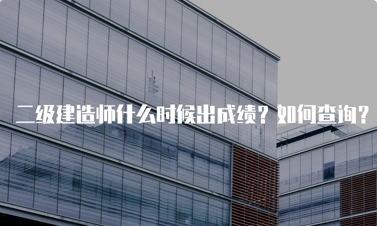 二级建造师什么时候出成绩？如何查询？注意事项？