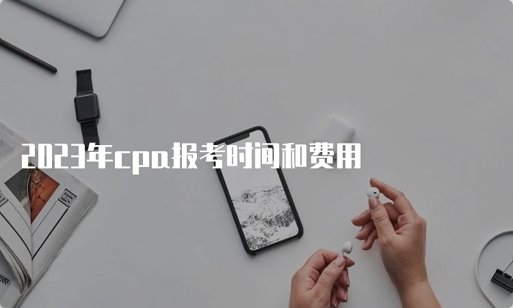 2023年cpa报考时间和费用