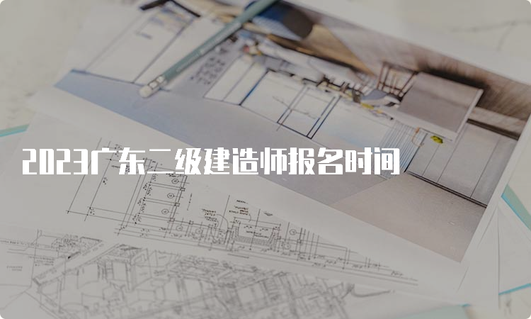 2023广东二级建造师报名时间