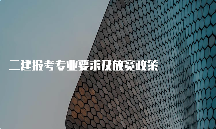 二建报考专业要求及放宽政策