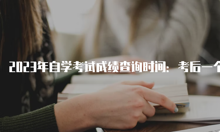 2023年自学考试成绩查询时间：考后一个月