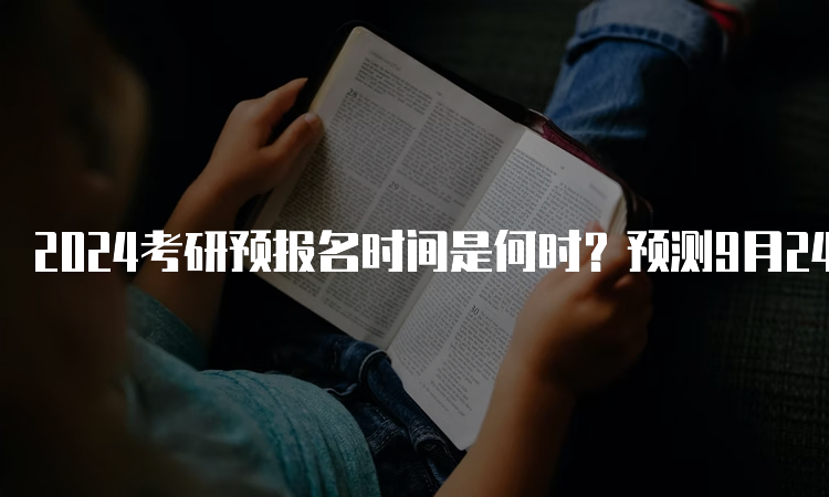 2024考研预报名时间是何时？预测9月24日