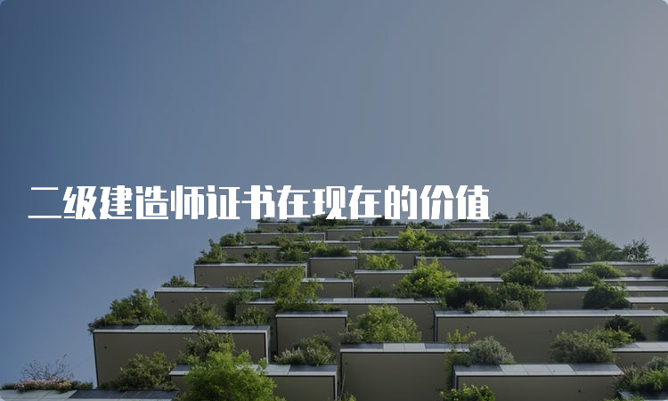 二级建造师证书在现在的价值