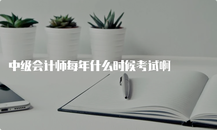 中级会计师每年什么时候考试啊