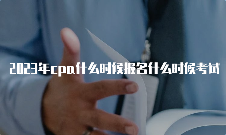 2023年cpa什么时候报名什么时候考试