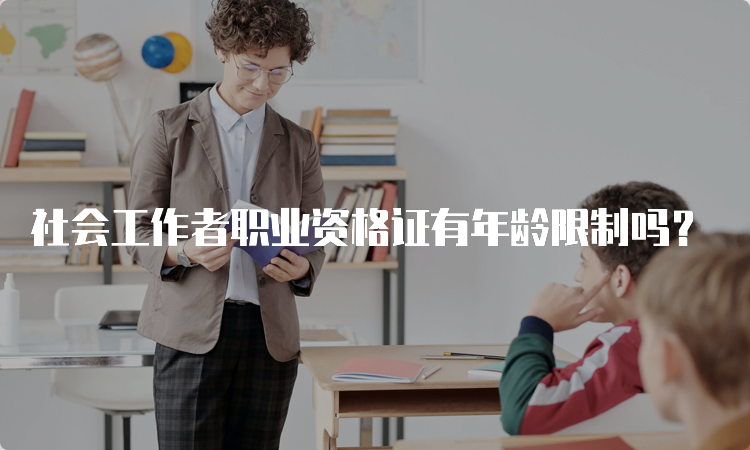 社会工作者职业资格证有年龄限制吗？