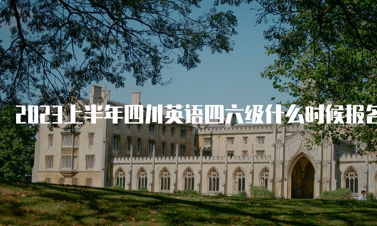 2023上半年四川英语四六级什么时候报名