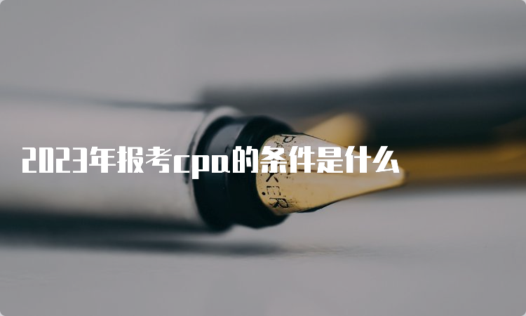 2023年报考cpa的条件是什么