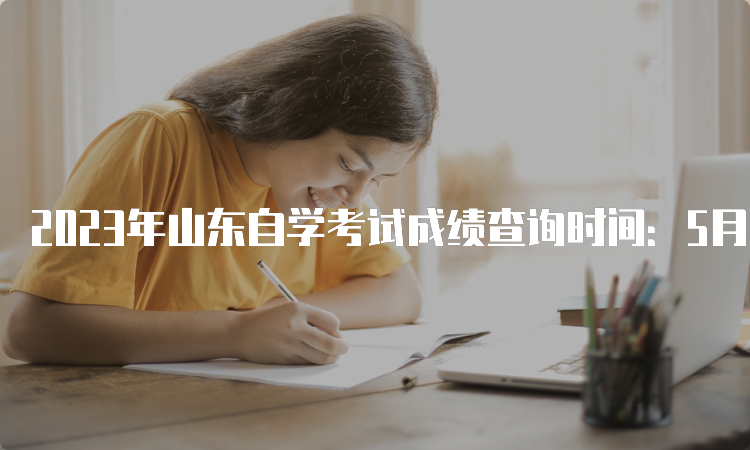 2023年山东自学考试成绩查询时间：5月中下旬