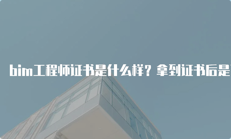 bim工程师证书是什么样？拿到证书后是否有补贴？