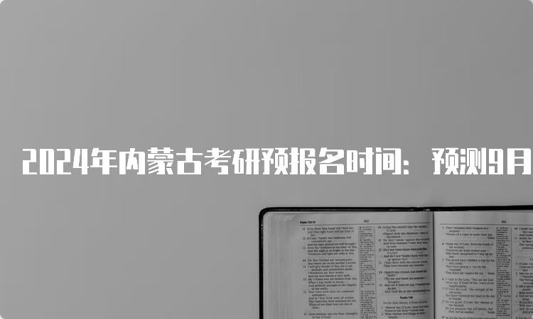 2024年内蒙古考研预报名时间：预测9月24日