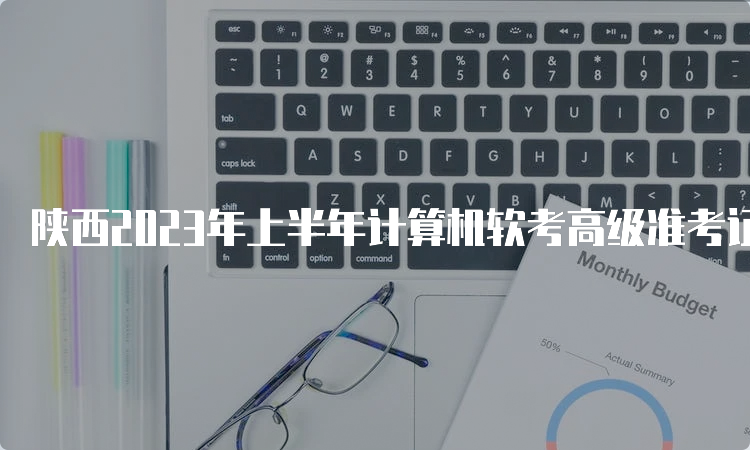 陕西2023年上半年计算机软考高级准考证打印时间在什么时候