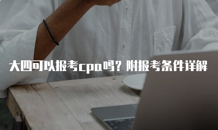 大四可以报考cpa吗？附报考条件详解