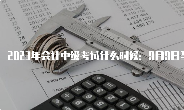 2023年会计中级考试什么时候：9月9日至11日