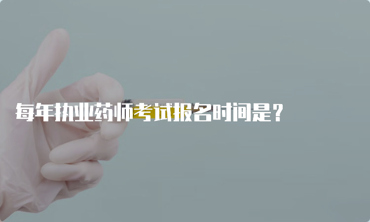 每年执业药师考试报名时间是？