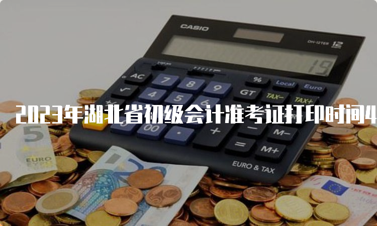 2023年湖北省初级会计准考证打印时间4月28日至5月8日