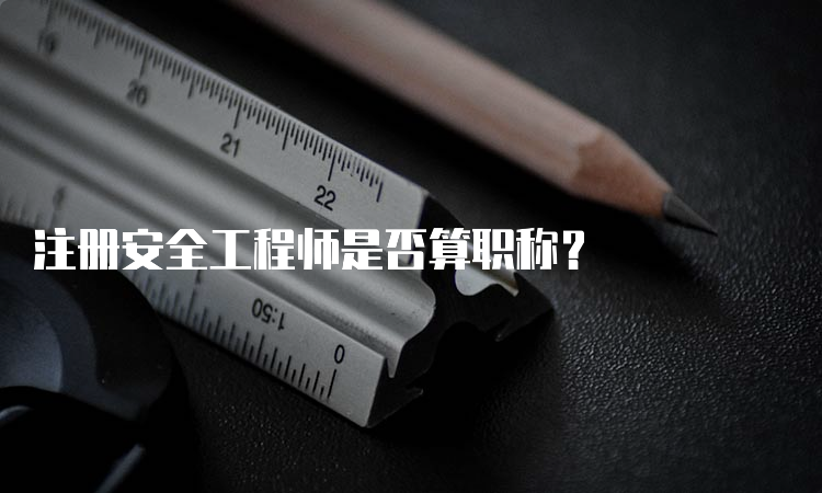 注册安全工程师是否算职称？