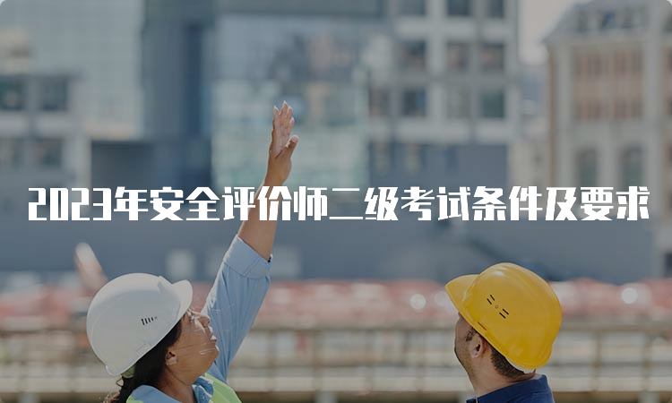 2023年安全评价师二级考试条件及要求