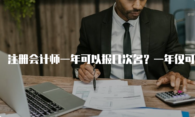 注册会计师一年可以报几次名？一年仅可报名一次