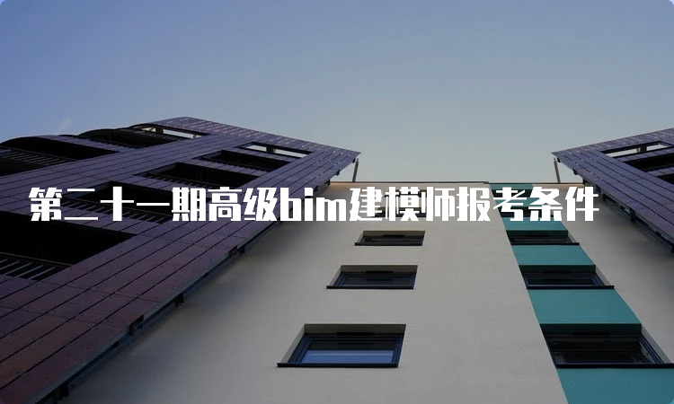 第二十一期高级bim建模师报考条件