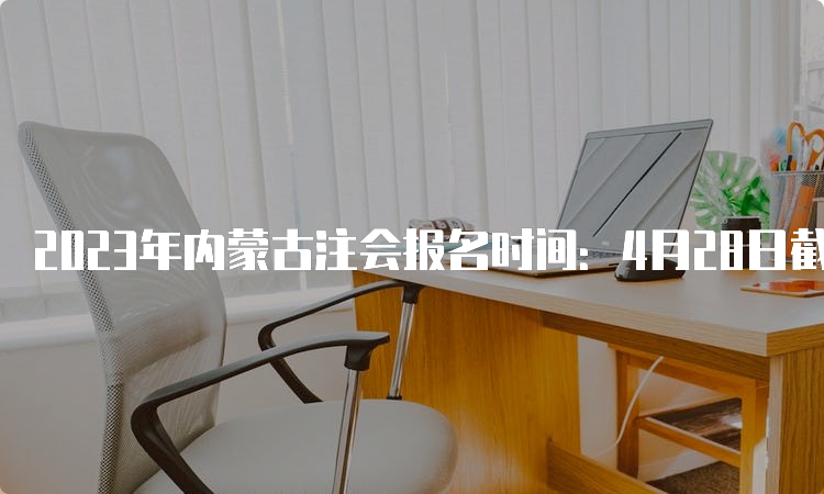 2023年内蒙古注会报名时间：4月28日截止