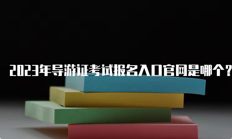 2023年导游证考试报名入口官网是哪个？