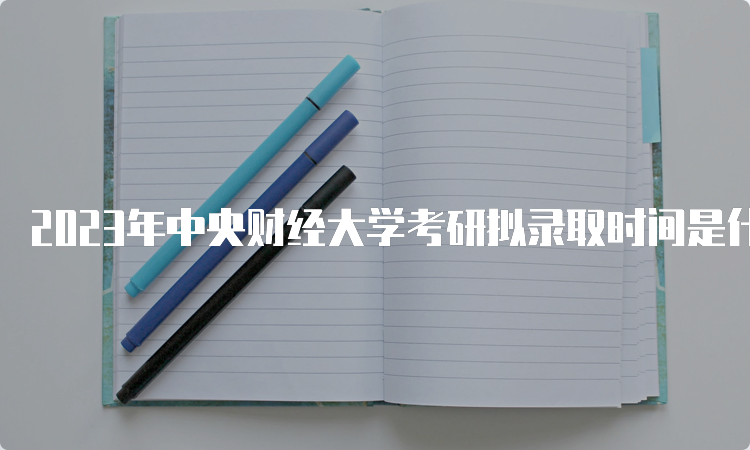 2023年中央财经大学考研拟录取时间是什么时候