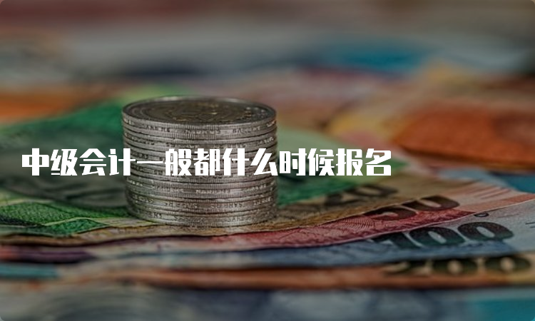 中级会计一般都什么时候报名