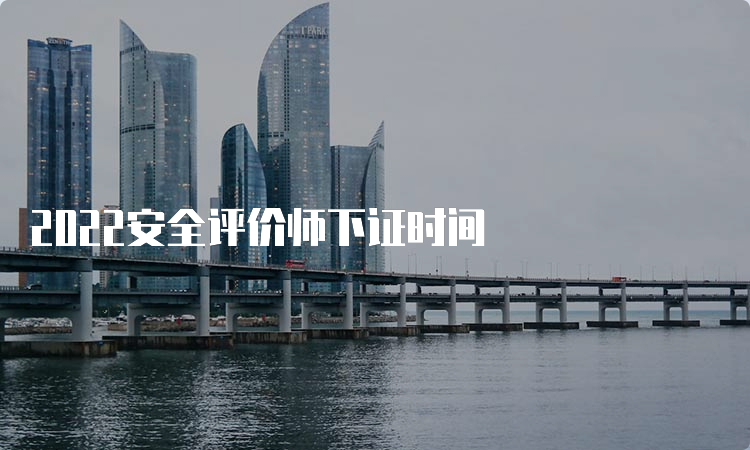 2022安全评价师下证时间