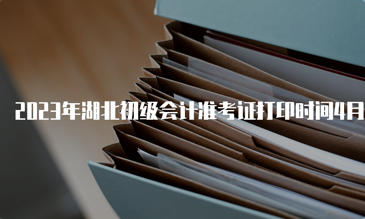 2023年湖北初级会计准考证打印时间4月28日至5月8日、补打时间5月11日14：00后