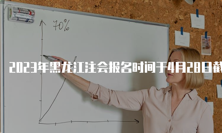 2023年黑龙江注会报名时间于4月28日截止