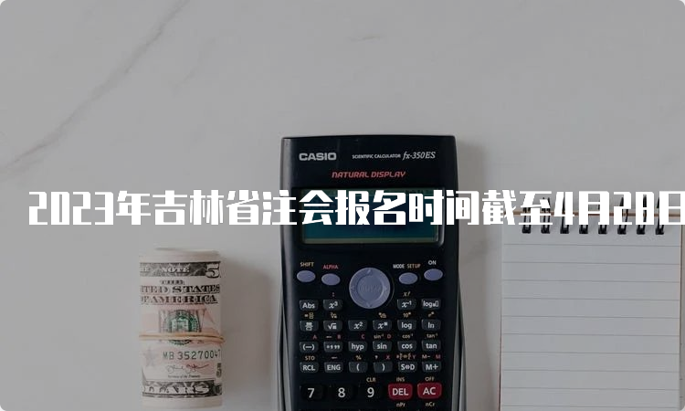 2023年吉林省注会报名时间截至4月28日