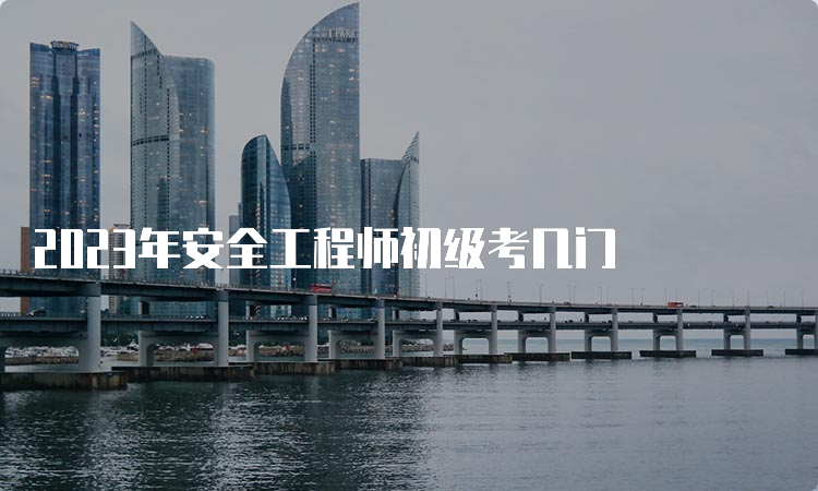 2023年安全工程师初级考几门