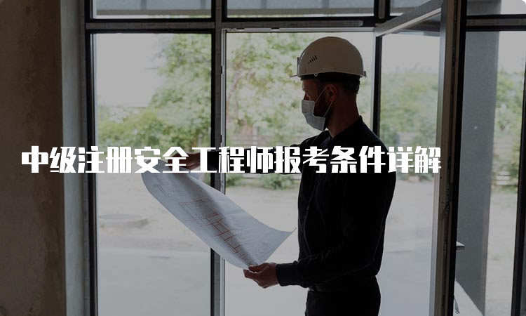 中级注册安全工程师报考条件详解