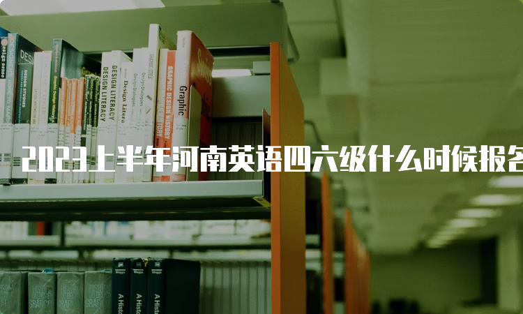 2023上半年河南英语四六级什么时候报名