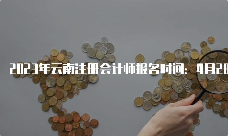 2023年云南注册会计师报名时间：4月28日截止