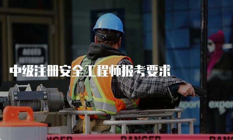 中级注册安全工程师报考要求