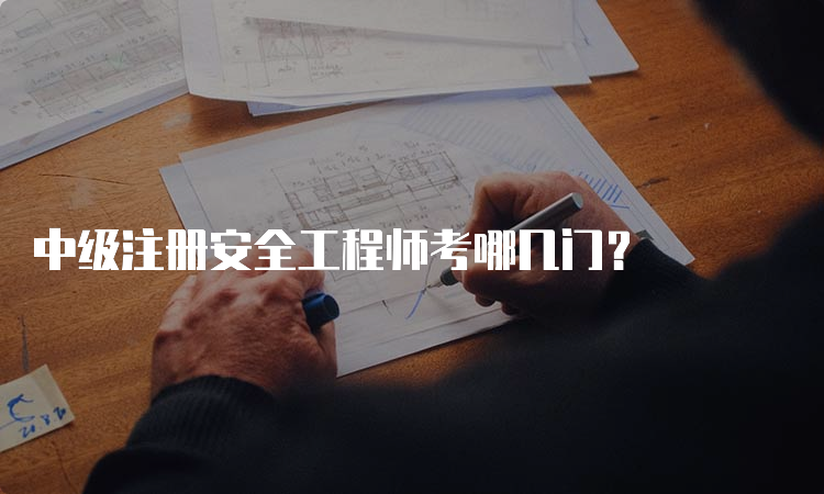 中级注册安全工程师考哪几门？