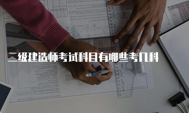 二级建造师考试科目有哪些考几科